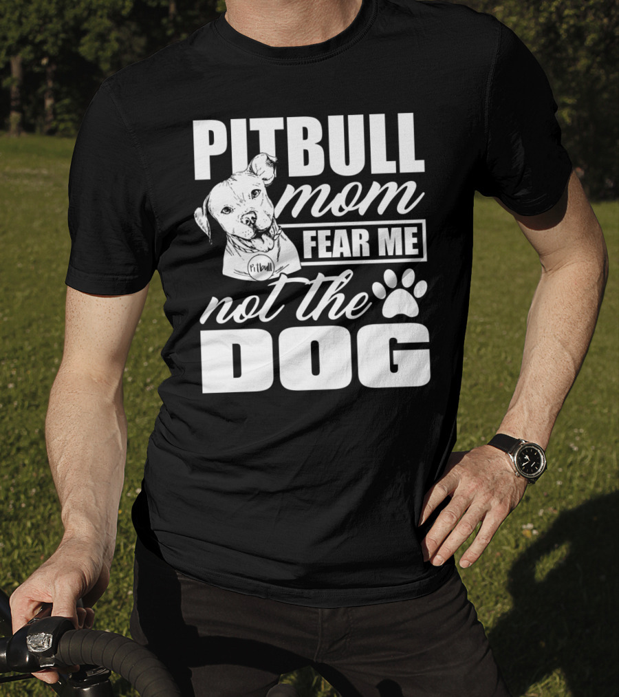 Pitbull Mom Fear Me Not The Dog With Cute Pitbull T-Shirt