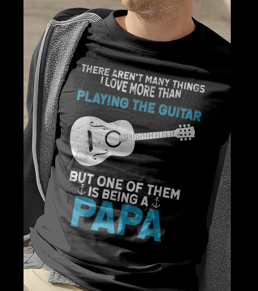 There Aren't Many Things I Love More Than Playing The Guitar But One Of Them Is Being A PAPA T-Shirt