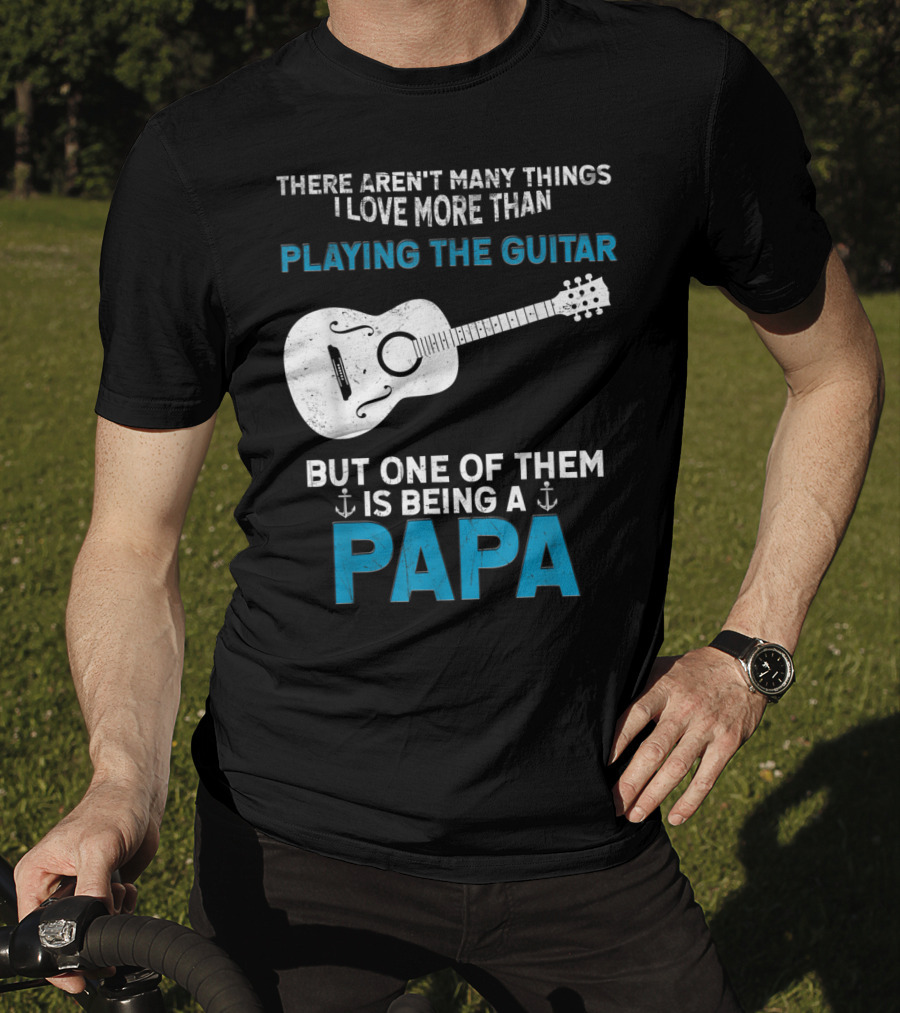 There Aren't Many Things I Love More Than Playing The Guitar But One Of Them Is Being A PAPA T-Shirt