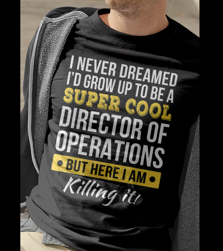 I Never Dreamed I'd Grow Up To Be A Super Cool Director Of Operations But Here I Am Killing It T-Shirt