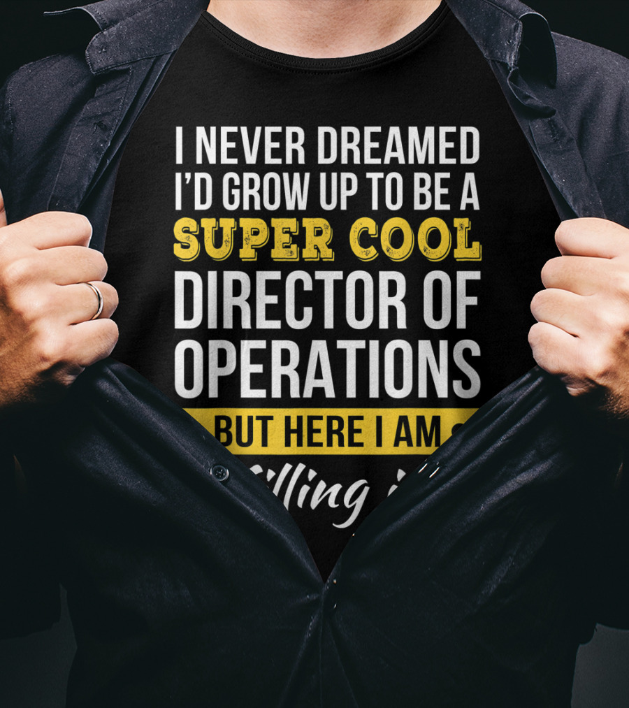 I Never Dreamed I'd Grow Up To Be A Super Cool Director Of Operations But Here I Am Killing It T-Shirt