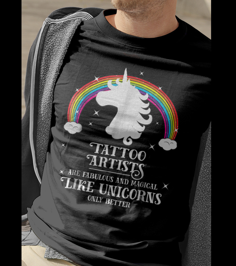 Tattoo Artists Are Fabulous And Magical Like Unicorns Only Better T-Shirt
