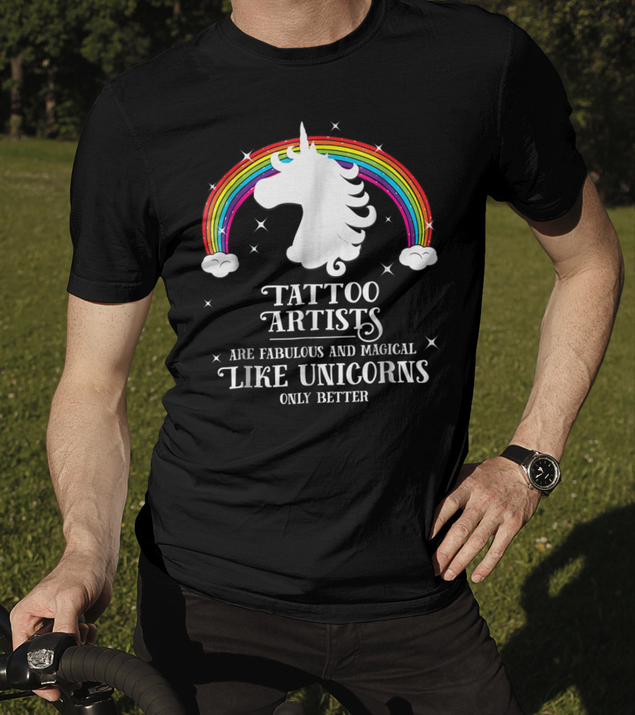 Tattoo Artists Are Fabulous And Magical Like Unicorns Only Better T-Shirt
