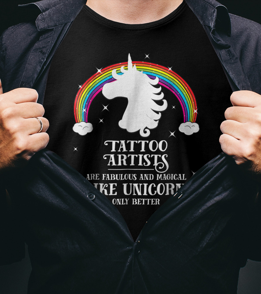 Tattoo Artists Are Fabulous And Magical Like Unicorns Only Better T-Shirt