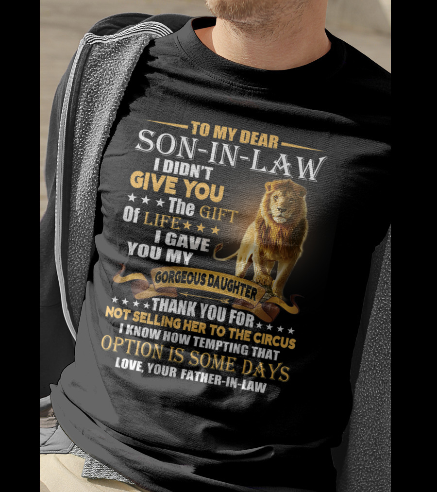 To My Dear Son-in-Law I Didn't Give You The Gift Of Life I Gave You My Gorgeous Daughter Thank You For Not Selling Her To The Circus Love Your Father-in-Law T-Shirt