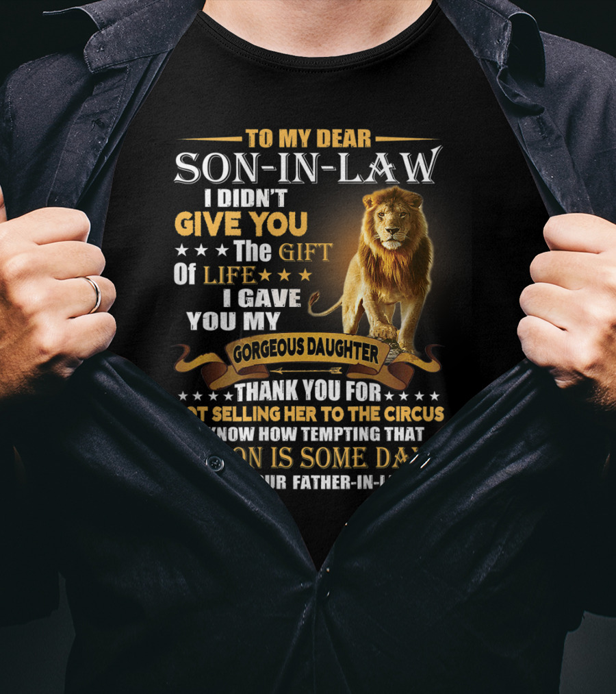 To My Dear Son-in-Law I Didn't Give You The Gift Of Life I Gave You My Gorgeous Daughter Thank You For Not Selling Her To The Circus Love Your Father-in-Law T-Shirt