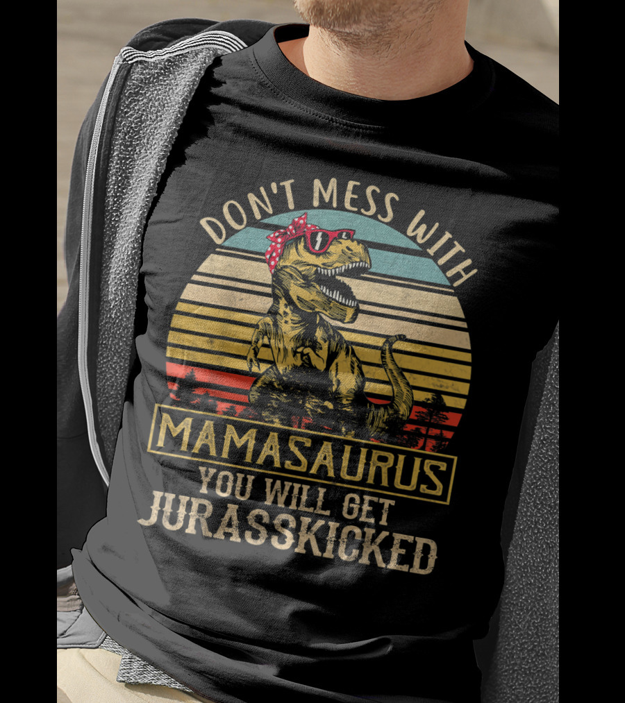 Don't Mess With Mamasaurus You Will Get Jurasskicked T-Shirt