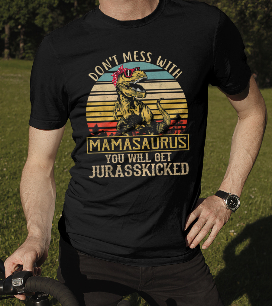 Don't Mess With Mamasaurus You Will Get Jurasskicked T-Shirt