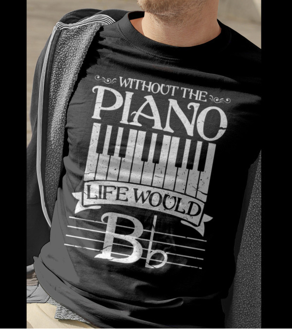 Without The Piano Life Would B Flat T-Shirt
