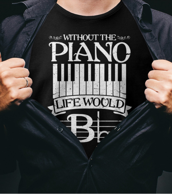 Without The Piano Life Would B Flat T-Shirt