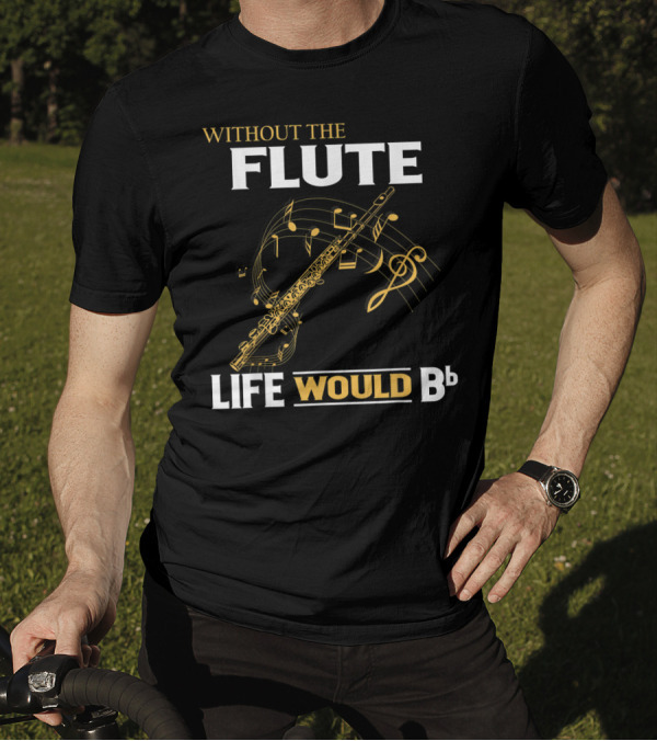 WITHOUT THE FLUTE LIFE WOULD Bb Musical Notes Flute T-Shirt