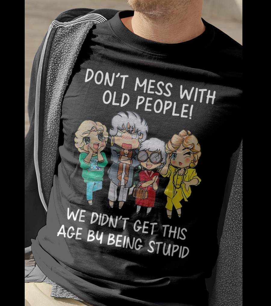 Don't Mess With Old People We Didn't Get This Age By Being Stupid T-Shirt