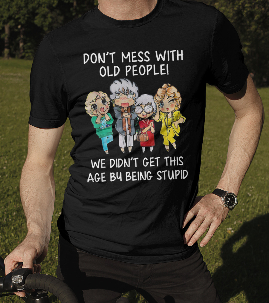Don't Mess With Old People We Didn't Get This Age By Being Stupid T-Shirt