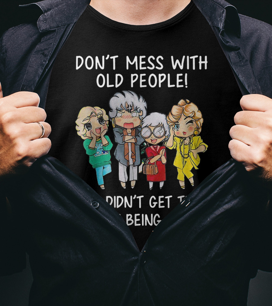 Don't Mess With Old People We Didn't Get This Age By Being Stupid T-Shirt