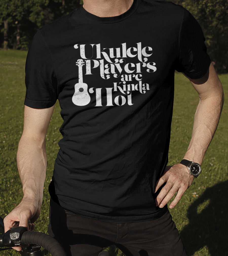 Ukulele Players Are Kinda Hot Funny Ukulele For People Who Love T-Shirt