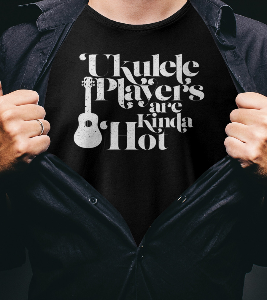 Ukulele Players Are Kinda Hot Funny Ukulele For People Who Love T-Shirt