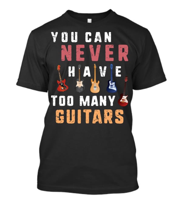 You Can Never Have Too Many Guitars Funny Collection T-Shirt