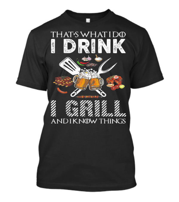 THAT'S WHAT I DO I DRINK I GRILL AND I KNOW THINGS BBQ BEER FESTIVAL PARTY T-Shirt