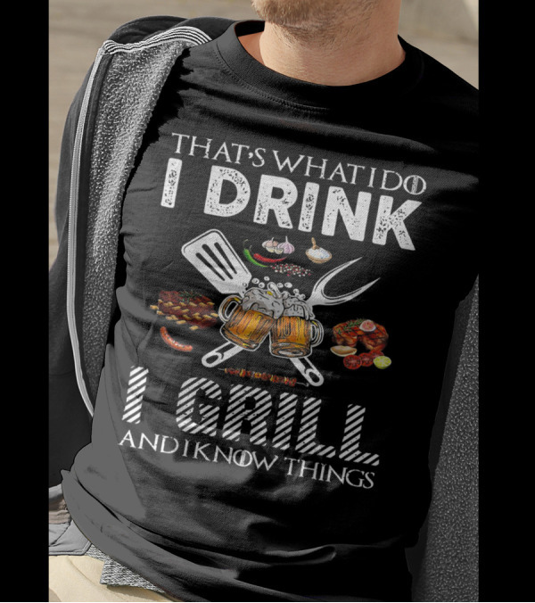 THAT'S WHAT I DO I DRINK I GRILL AND I KNOW THINGS BBQ BEER FESTIVAL PARTY T-Shirt