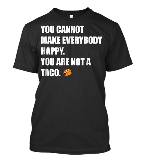 YOU CANNOT MAKE EVERYBODY HAPPY YOU ARE NOT A TACO 🌮 T-Shirt
