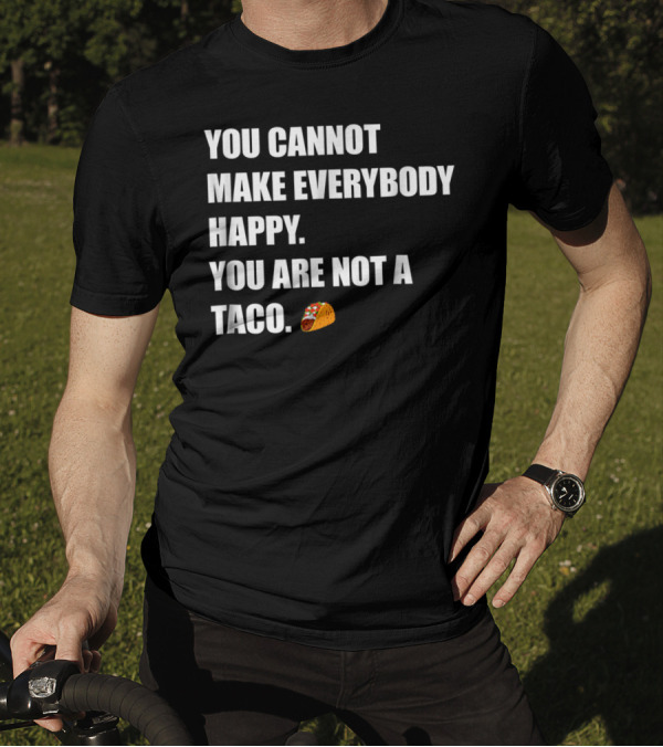 YOU CANNOT MAKE EVERYBODY HAPPY YOU ARE NOT A TACO 🌮 T-Shirt