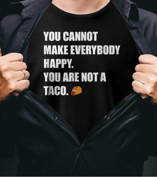 YOU CANNOT MAKE EVERYBODY HAPPY YOU ARE NOT A TACO 🌮 T-Shirt