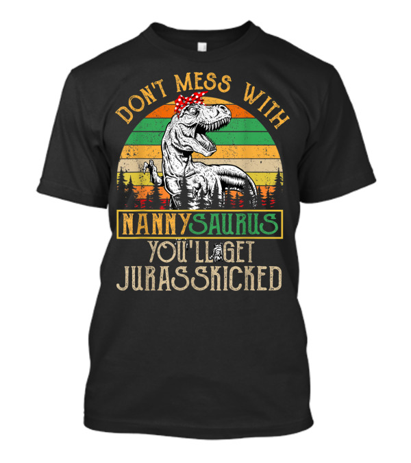 Don't Mess With Nannysaurus You'll Get Jurasskicked T-Shirt