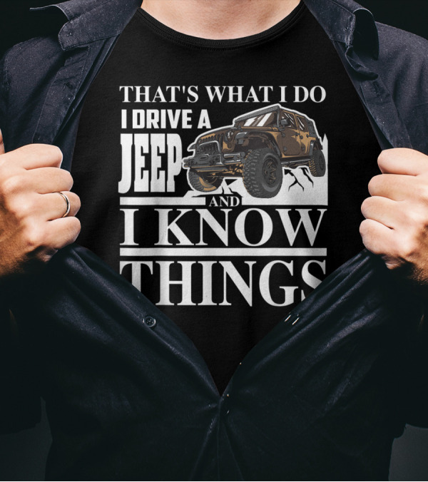 THAT'S WHAT I DO I DRIVE A JEEP AND I KNOW THINGS T-Shirt