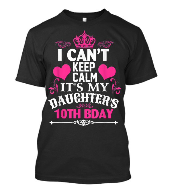 I Can't Keep Calm It's My Daughter's 10th Bday Pink Hearts And Crown T-Shirt