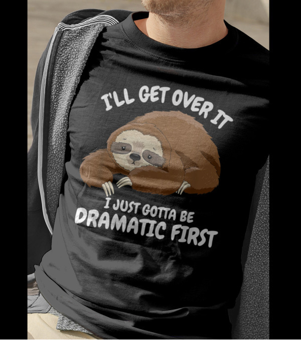 I'll Get Over It I Just Gotta Be Dramatic First Sloth T-Shirt