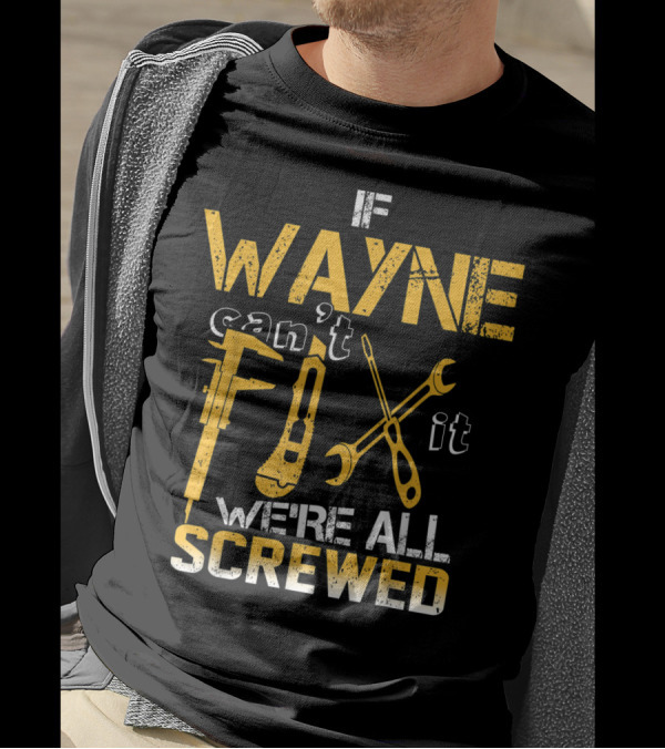 If Wayne Can't Fix It We're All Screwed Wayne Can't Fix It Tools T-Shirt