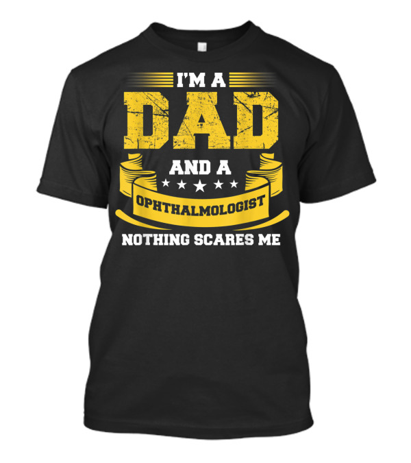 I'm A Dad And A Ophthalmologist Nothing Scares Me T-Shirt