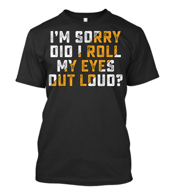 I'm Sorry Did I Roll My Eyes Out Loud? T-Shirt