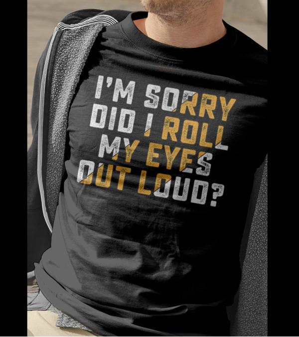 I'm Sorry Did I Roll My Eyes Out Loud? T-Shirt