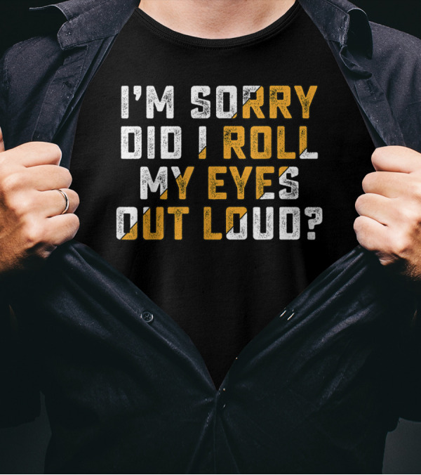 I'm Sorry Did I Roll My Eyes Out Loud? T-Shirt