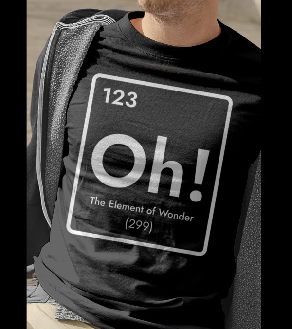 123 Oh The Element Of Wonder Periodic Table Pun 299 T-Shirt