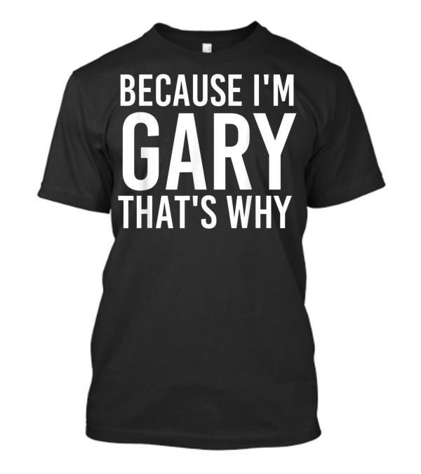 Because I'm Gary That's Why Fun T-Shirt
