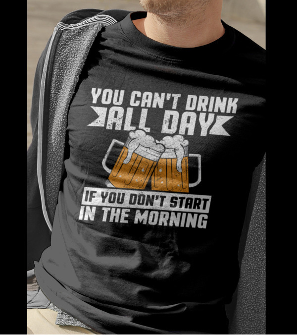 You Can't Drink All Day If You Don't Start In The Morning With Beer Mugs T-Shirt