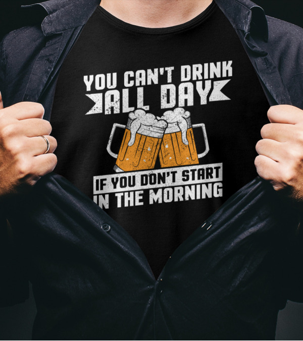 You Can't Drink All Day If You Don't Start In The Morning With Beer Mugs T-Shirt