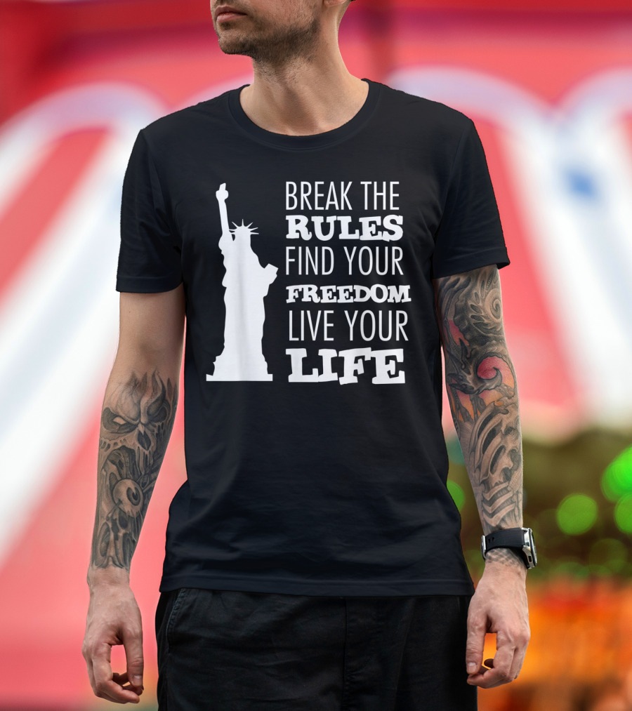 Break the Rules Find Your Freedom Live Your Life Statue of Liberty T-Shirt