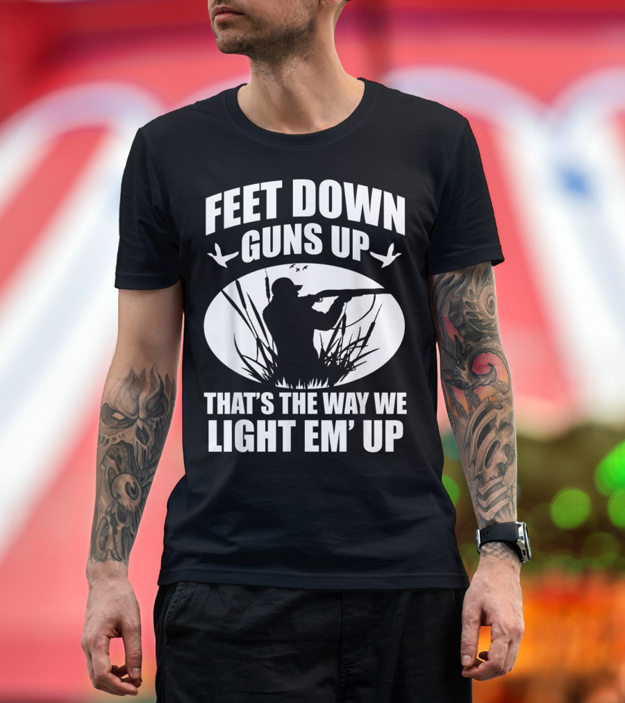 Feet Down Guns Up That's the Way We Light Em' Up Duck Hunting Hunters T-Shirt