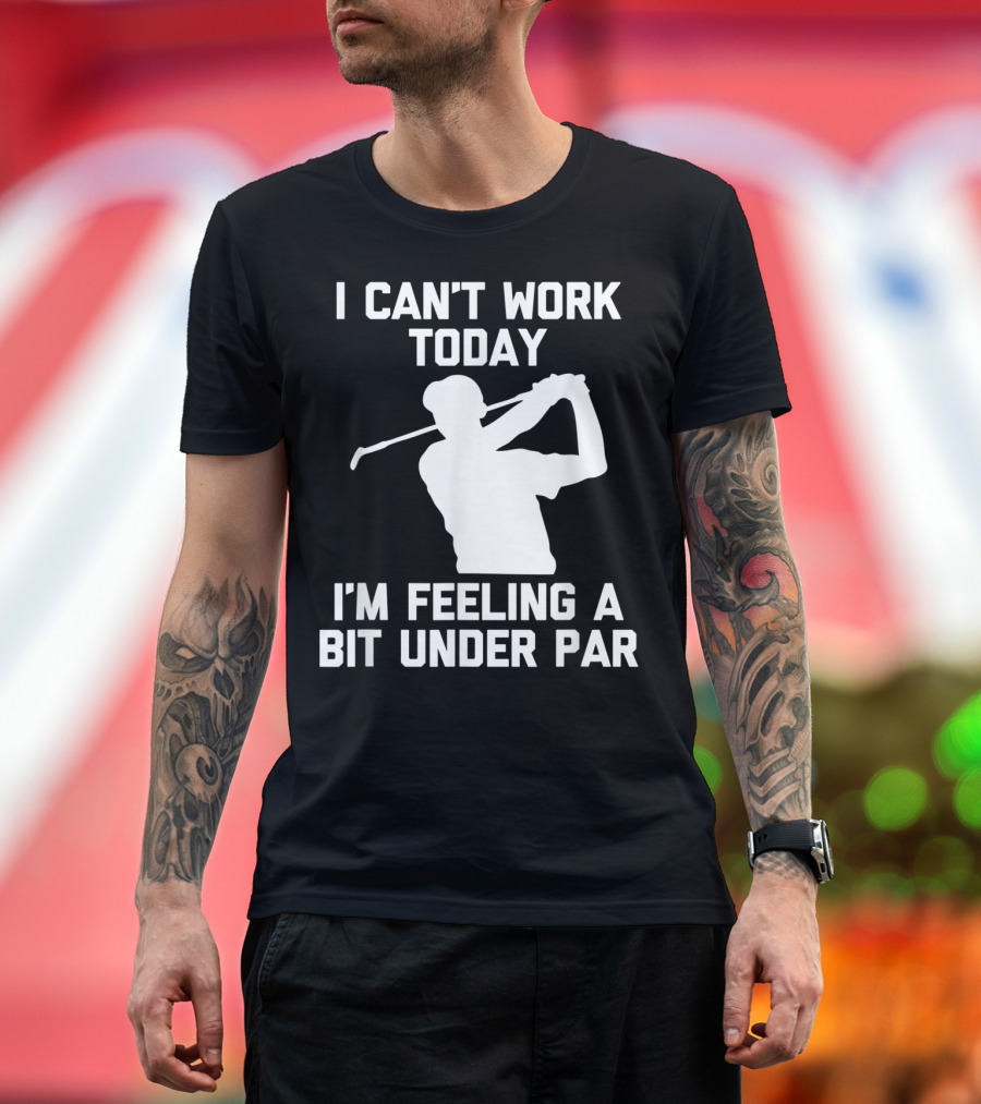 I Can't Work Today I'm Feeling A Bit Under Par Golf T-Shirt