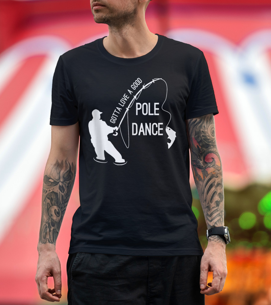 Gotta Love A Good Pole Dance Fishing Fisherman T-Shirt