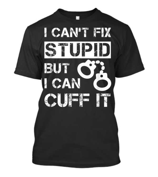 I Can't Fix Stupid But I Can Cuff It Handcuff Icon Direct Messaging T-Shirt
