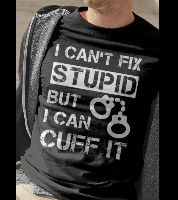 I Can't Fix Stupid But I Can Cuff It Handcuff Icon Direct Messaging T-Shirt