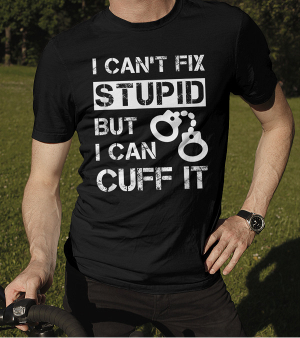 I Can't Fix Stupid But I Can Cuff It Handcuff Icon Direct Messaging T-Shirt