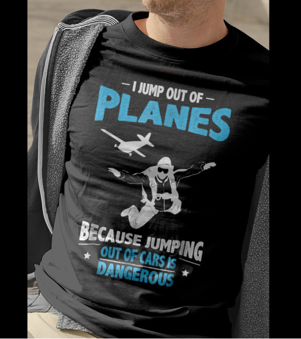 I Jump Out Of Planes Because Jumping Out Of Cars Is Dangerous Skydiving Fun T-Shirt