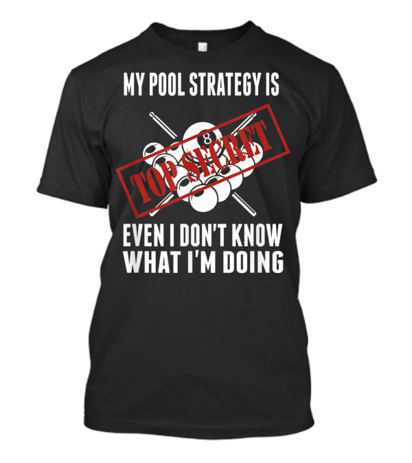 My Pool Strategy Is Top Secret Even I Don't Know What I'm Doing T-Shirt