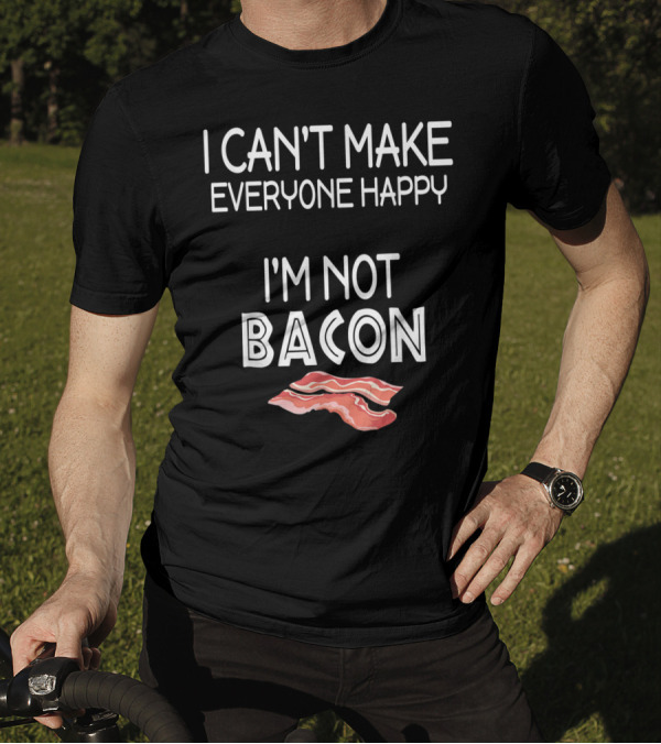 I Can't Make Everyone Happy I'm Not Bacon With Bacon Slice T-Shirt