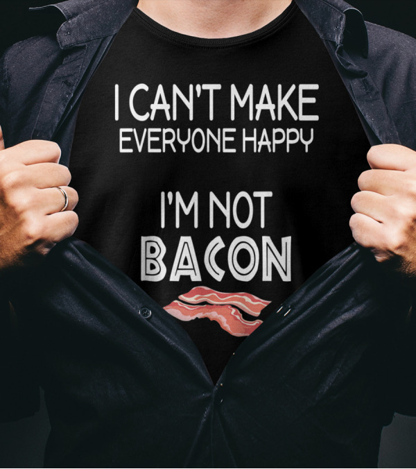 I Can't Make Everyone Happy I'm Not Bacon With Bacon Slice T-Shirt